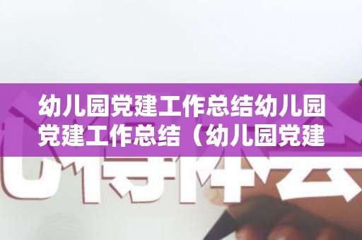幼儿园党建工作总结幼儿园党建工作总结（幼儿园党建工作情况汇报材料）