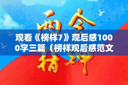 观看《榜样7》观后感1000字三篇（榜样观后感范文）