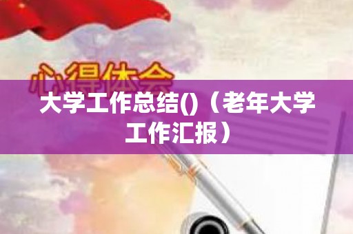 大学工作总结()（老年大学工作汇报）