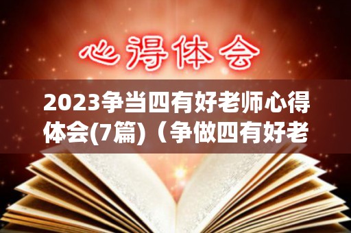 2023争当四有好老师心得体会(7篇)（争做四有好老师的心得体会）