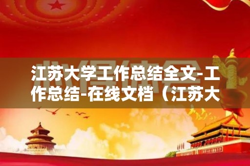 江苏大学工作总结全文-工作总结-在线文档（江苏大学 苏州大学）