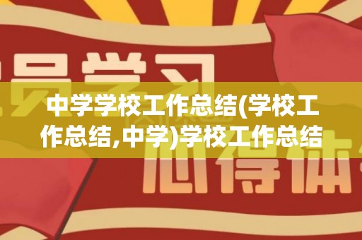 中学学校工作总结(学校工作总结,中学)学校工作总结（初中学校工作总结范文大全集）