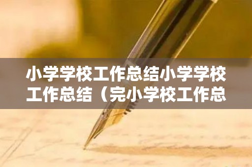 小学学校工作总结小学学校工作总结（完小学校工作总结）