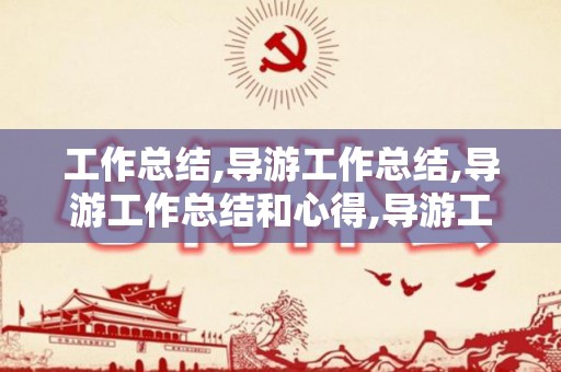 工作总结,导游工作总结,导游工作总结和心得,导游工作总结（导游员工作总结1000）