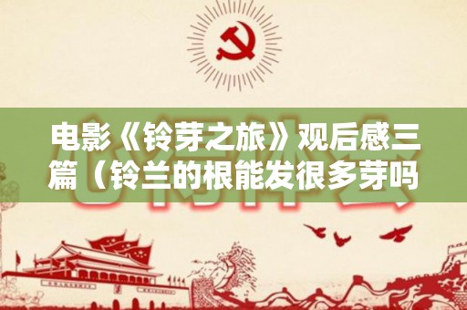 电影《铃芽之旅》观后感三篇（铃兰的根能发很多芽吗）