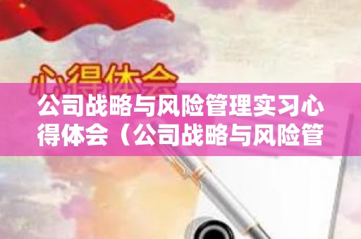 公司战略与风险管理实习心得体会（公司战略与风险管理课程介绍）