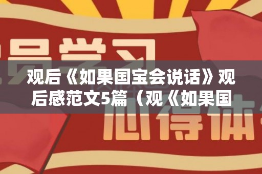 观后《如果国宝会说话》观后感范文5篇（观《如果国宝会说话》有感）