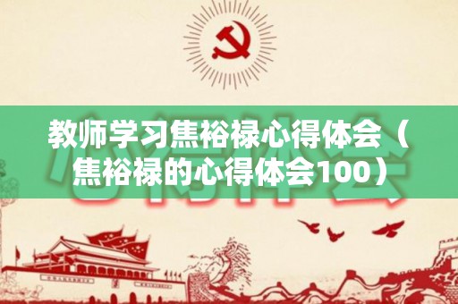 教师学习焦裕禄心得体会（焦裕禄的心得体会100）