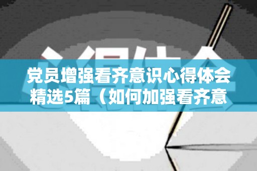 党员增强看齐意识心得体会精选5篇（如何加强看齐意识）