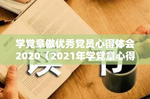学党章做优秀党员心得体会2020（2021年学党章心得体会1500字）