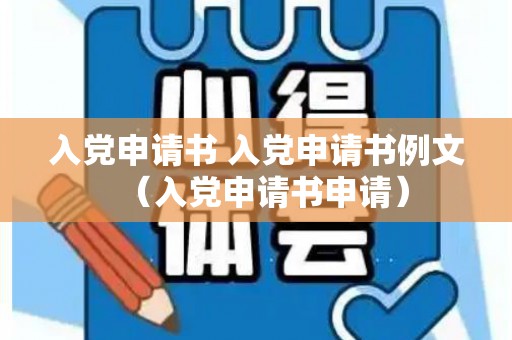 入党申请书 入党申请书例文（入党申请书申请）