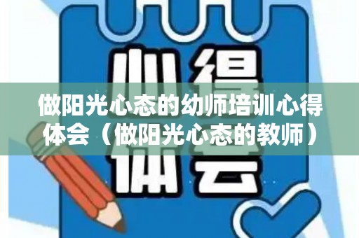 做阳光心态的幼师培训心得体会（做阳光心态的教师）