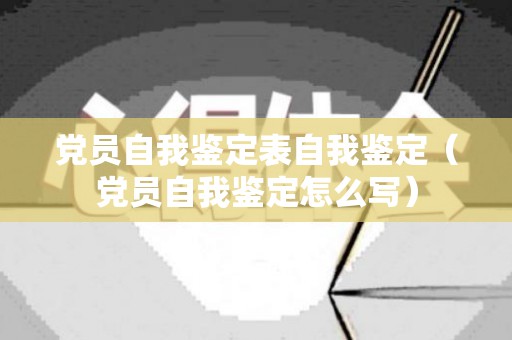党员自我鉴定表自我鉴定（党员自我鉴定怎么写）