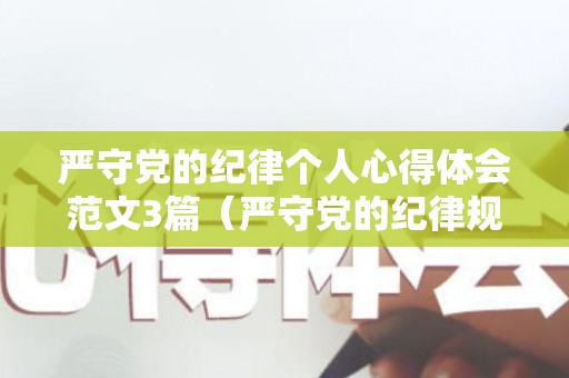 严守党的纪律个人心得体会范文3篇（严守党的纪律规矩党课心得体会）
