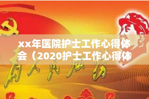 xx年医院护士工作心得体会（2020护士工作心得体会感言）