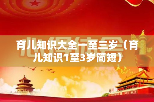 育儿知识大全一至三岁（育儿知识1至3岁简短）