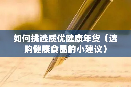 如何挑选质优健康年货（选购健康食品的小建议）