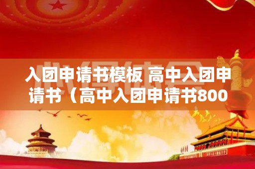 入团申请书模板 高中入团申请书（高中入团申请书800字左右）