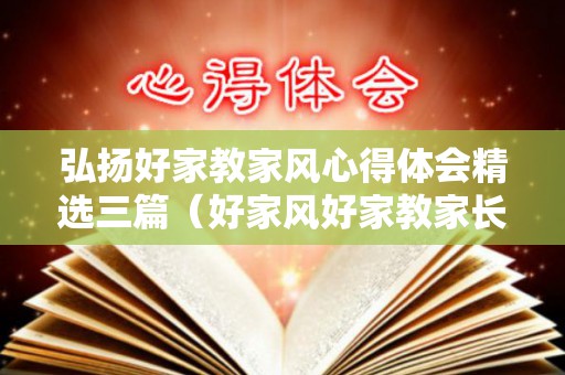弘扬好家教家风心得体会精选三篇（好家风好家教家长发言稿）