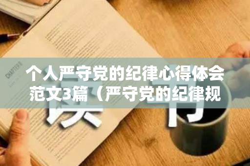 个人严守党的纪律心得体会范文3篇（严守党的纪律规矩党课心得体会）