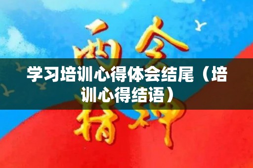 学习培训心得体会结尾（培训心得结语）