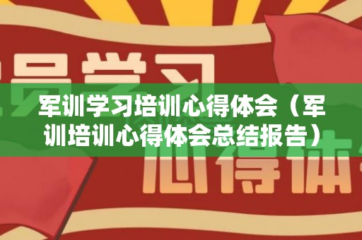 军训学习培训心得体会（军训培训心得体会总结报告）