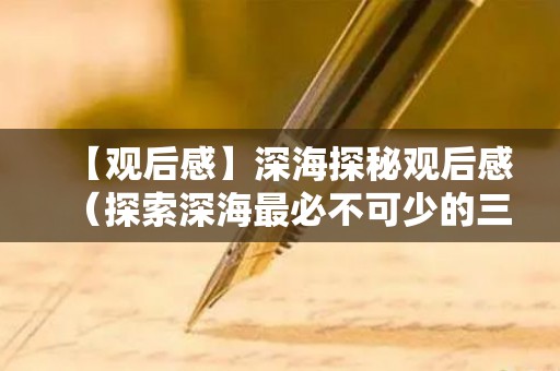 【观后感】深海探秘观后感（探索深海最必不可少的三件物品）