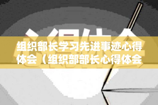 组织部长学习先进事迹心得体会（组织部部长心得体会200字）