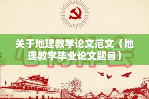 关于地理教学论文范文（地理教学毕业论文题目）