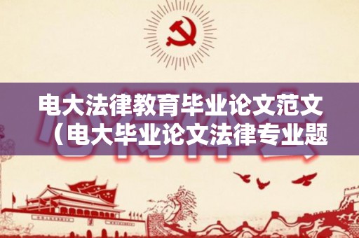 电大法律教育毕业论文范文（电大毕业论文法律专业题目）