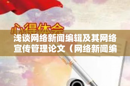 浅谈网络新闻编辑及其网络宣传管理论文（网络新闻编辑工作特点）
