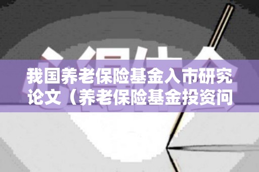 我国养老保险基金入市研究论文（养老保险基金投资问题的成因）