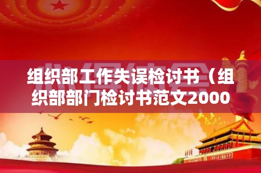 组织部工作失误检讨书（组织部部门检讨书范文2000字左右）