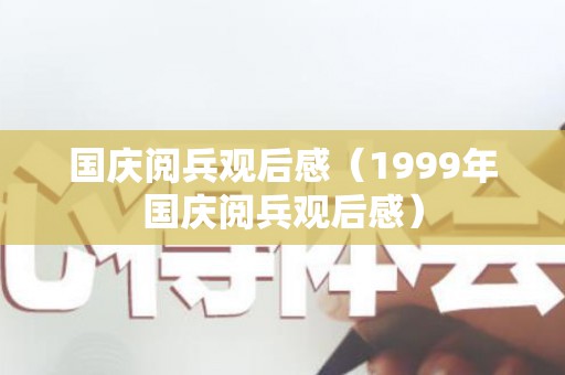国庆阅兵观后感（1999年国庆阅兵观后感）