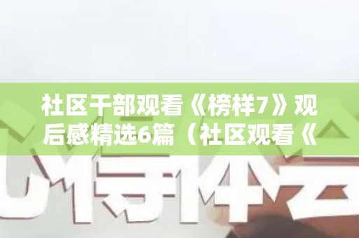 社区干部观看《榜样7》观后感精选6篇（社区观看《榜样5》心得体会）