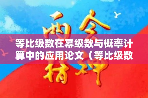 等比级数在幂级数与概率计算中的应用论文（等比级数在幂级数与概率计算中的应用论文题目）