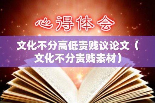 文化不分高低贵贱议论文（文化不分贵贱素材）