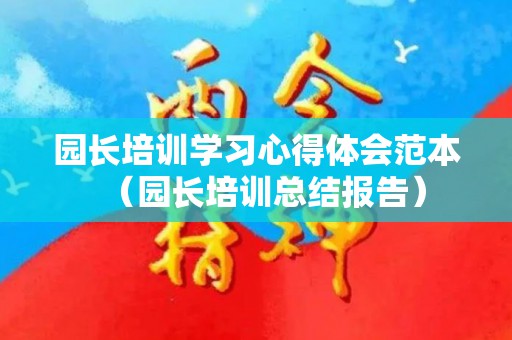 园长培训学习心得体会范本（园长培训总结报告）