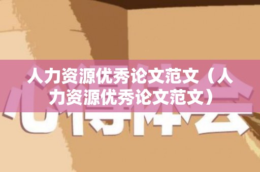 人力资源优秀论文范文（人力资源优秀论文范文）