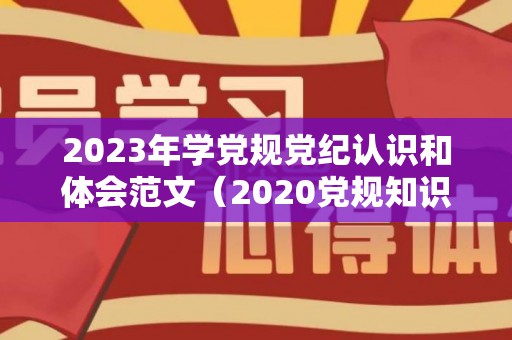2023年学党规党纪认识和体会范文（2020党规知识测试题及答案）