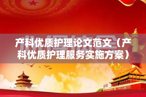 产科优质护理论文范文（产科优质护理服务实施方案）