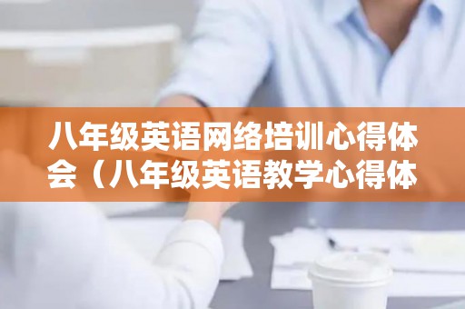 八年级英语网络培训心得体会（八年级英语教学心得体会）
