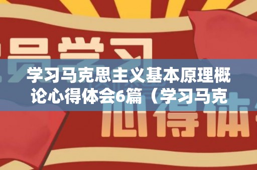 学习马克思主义基本原理概论心得体会6篇（学习马克思主义的根本方法是）