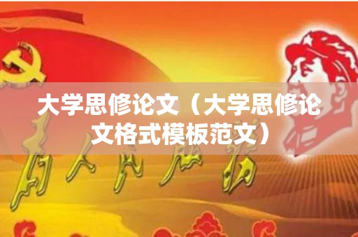 大学思修论文（大学思修论文格式模板范文）