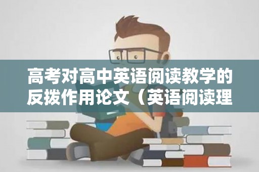 高考对高中英语阅读教学的反拨作用论文（英语阅读理解在高考中占多少分）