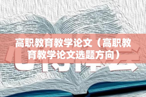 高职教育教学论文（高职教育教学论文选题方向）
