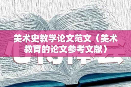 美术史教学论文范文（美术教育的论文参考文献）