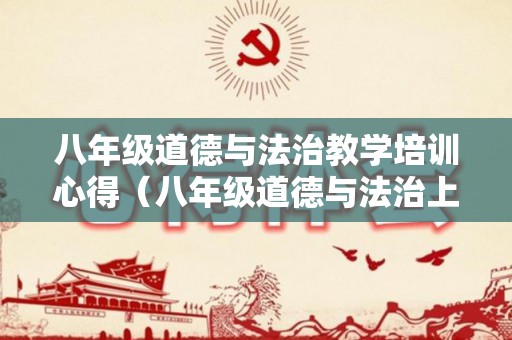 八年级道德与法治教学培训心得（八年级道德与法治上教学工作总结）