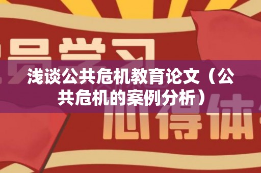 浅谈公共危机教育论文（公共危机的案例分析）