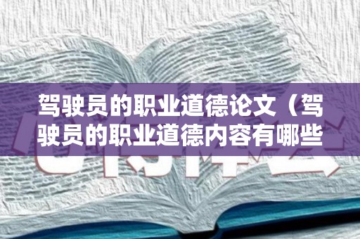 驾驶员的职业道德论文（驾驶员的职业道德内容有哪些）